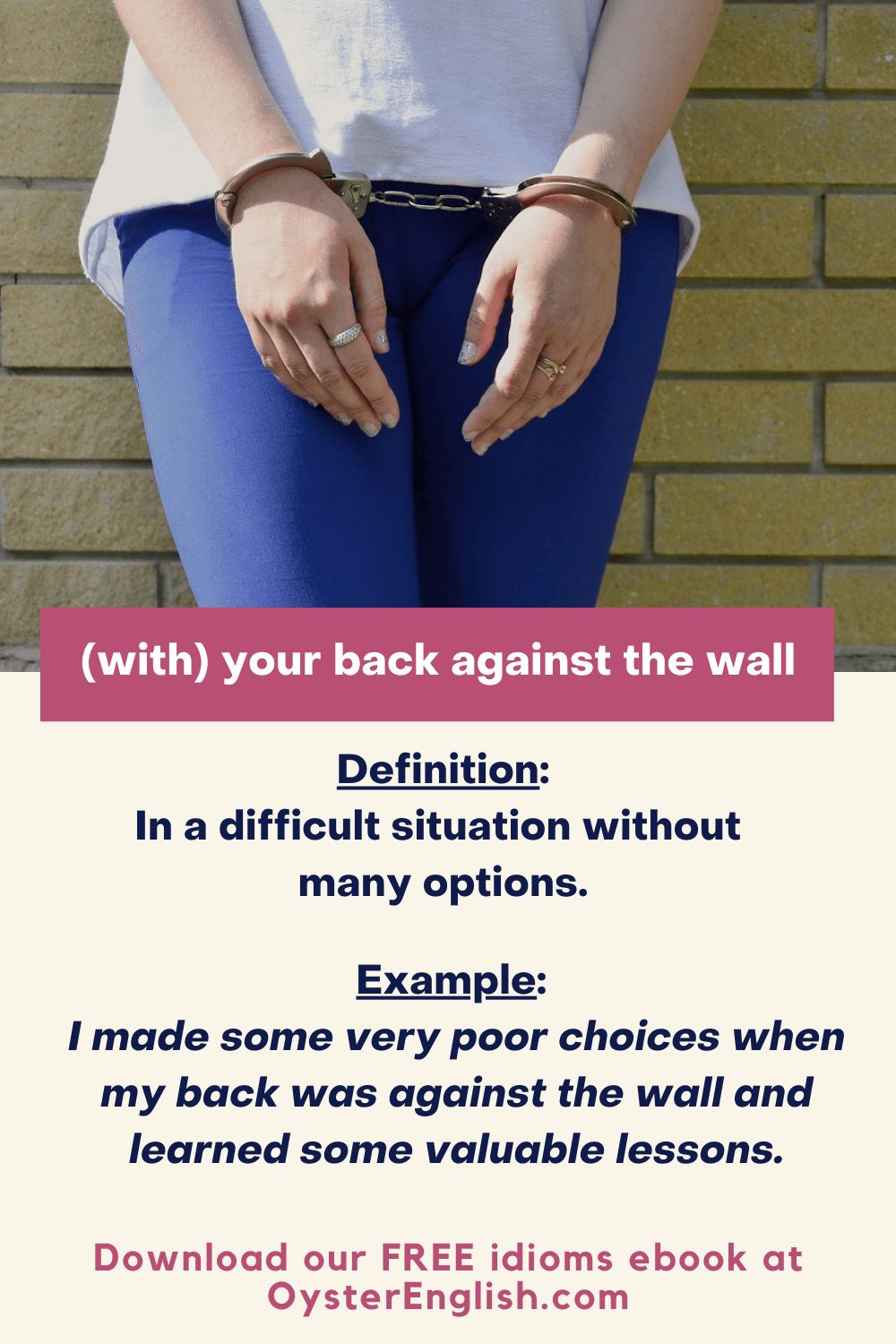A young woman standing with her back against the wall with her hands handcuffed in front: I made some very poor decisions when my back was against the wall and learned some valuable lessons.