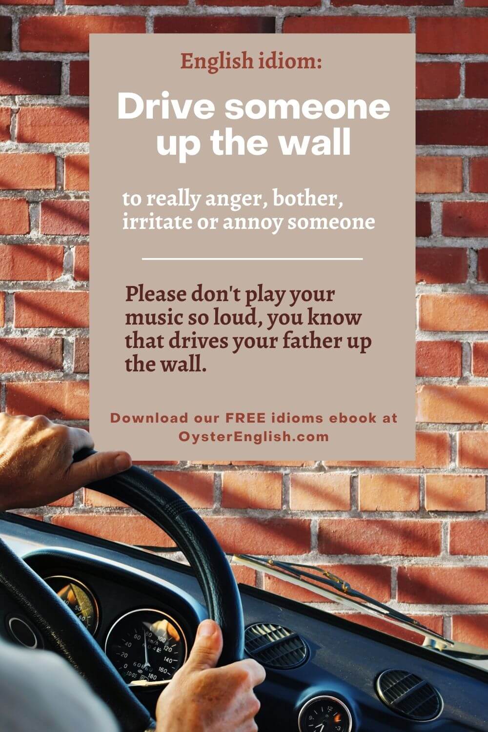 Image of a person's hands driving at the wheel of a car against a wall background. Caption: Please don't play your music so loud, you know it drives your father up the wall.