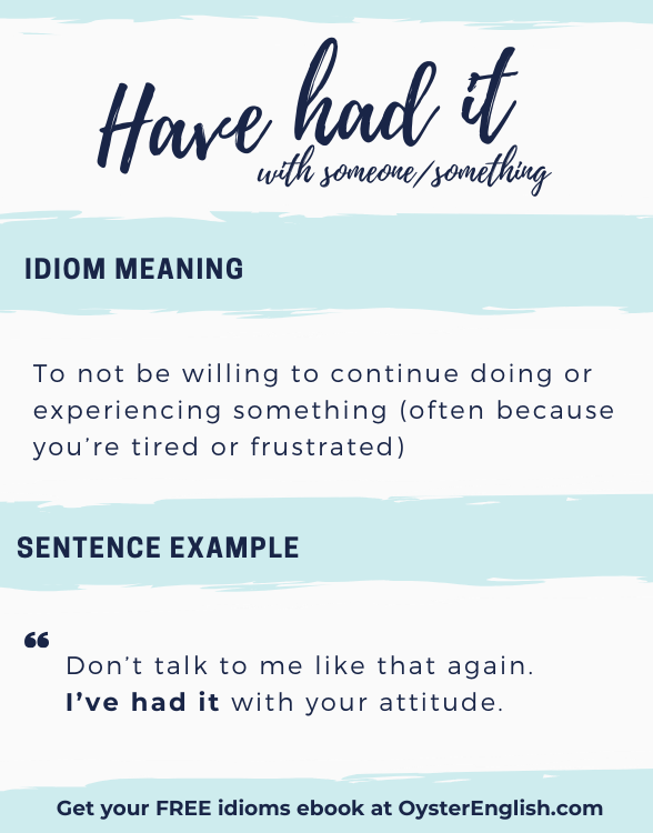 Have had it idiom definition and example: Don't talk to me like that. I've had it with your attitude.