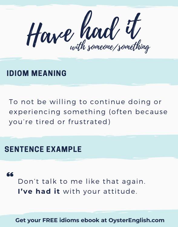 Have had it idiom definition and example: Don't talk to me like that. I've had it with your attitude."