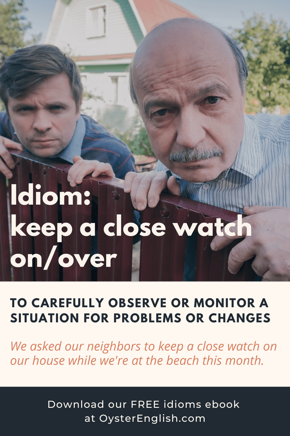 Two men stare over a fence depicting the idiom "keep a close watch on/over someone." Caption: We asked our neighbors to keep a close watch over our house while we're at the beach."