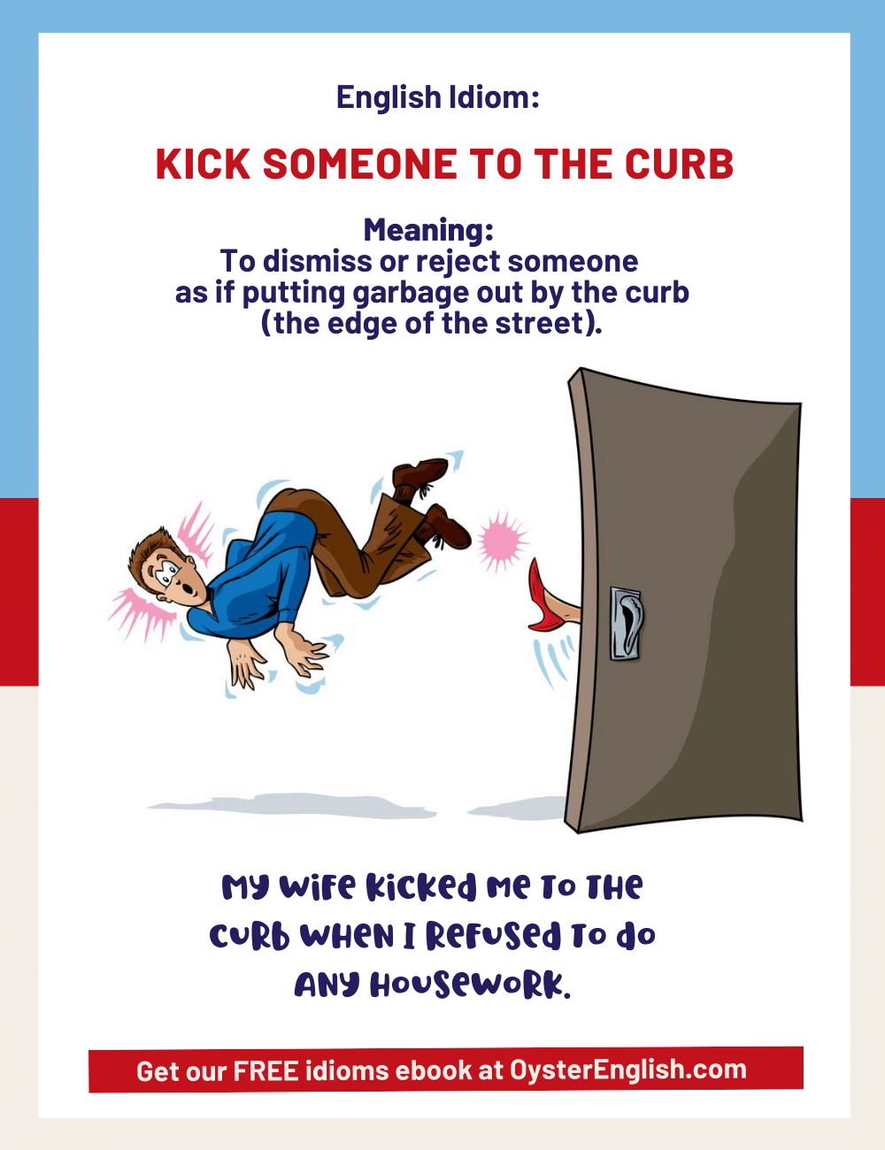 A woman's foot is kicking a man out the door. The man looks surprised as he flies through the air. "My wife kicked me to the curb when I refused to do any housework."