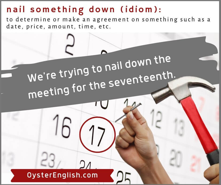 Image of someone driving a nail into the 17th day of the month on a calendar, depicting the idiom nail something down: We're trying to nail down the meeting for the 17th.
