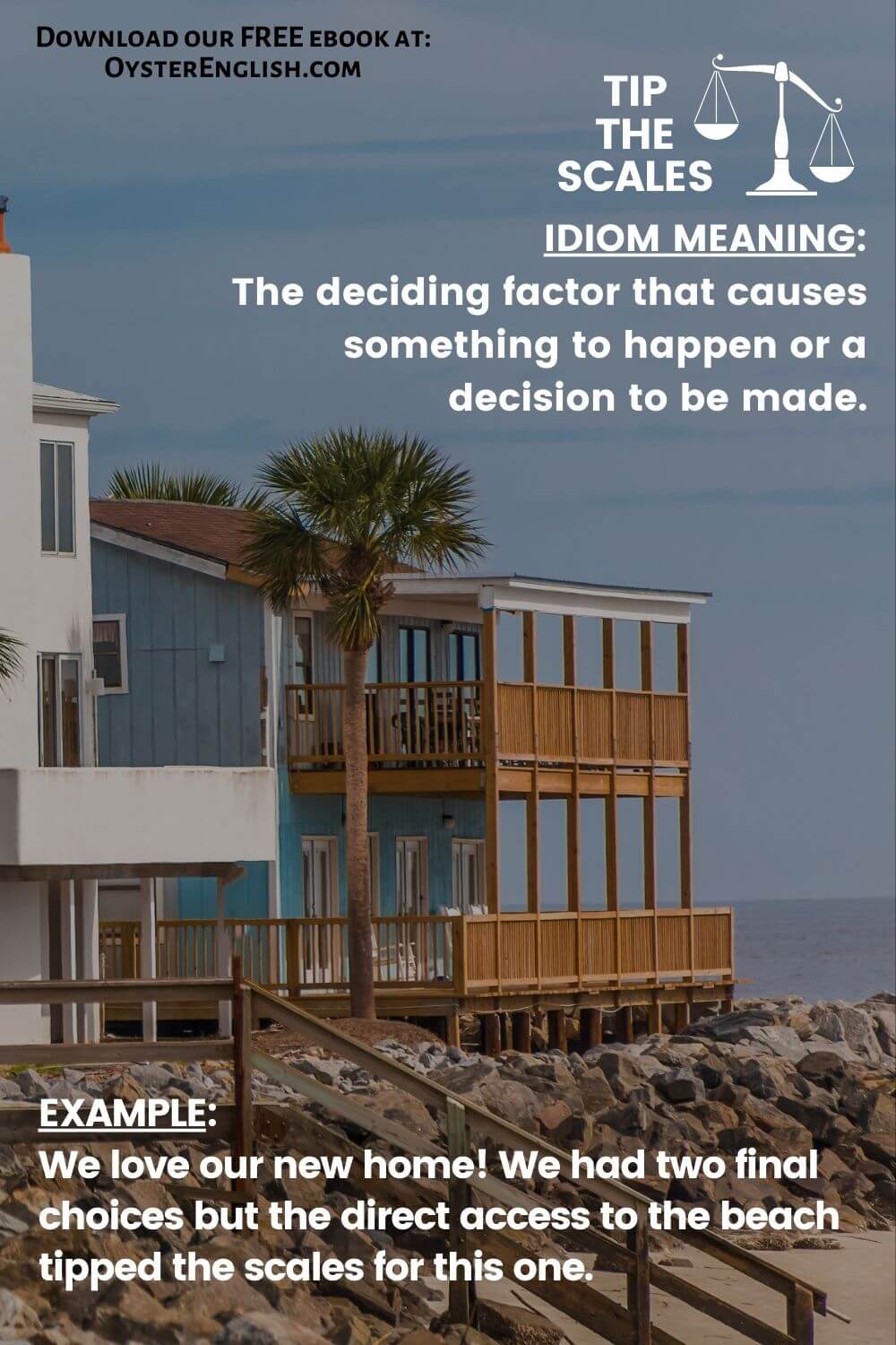 Picture of a beautiful beachfront home to depict the idiom "tip the scales." Caption: We love our new home! We had two final choices but the direct access to the beach tipped the scales for this one."