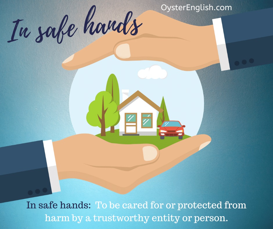 An image of a person holding a round globe in between his two hands protectively. A house and car are inside the globe. This depicts the idiom, in safe hands, which is defined on this page.