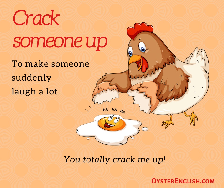An image of a chicken that has cracked open an egg, which is laughing and saying, "You totally crack me up." This depicts the idiom, to crack someone up or make someone suddenly start laughing a lot.
