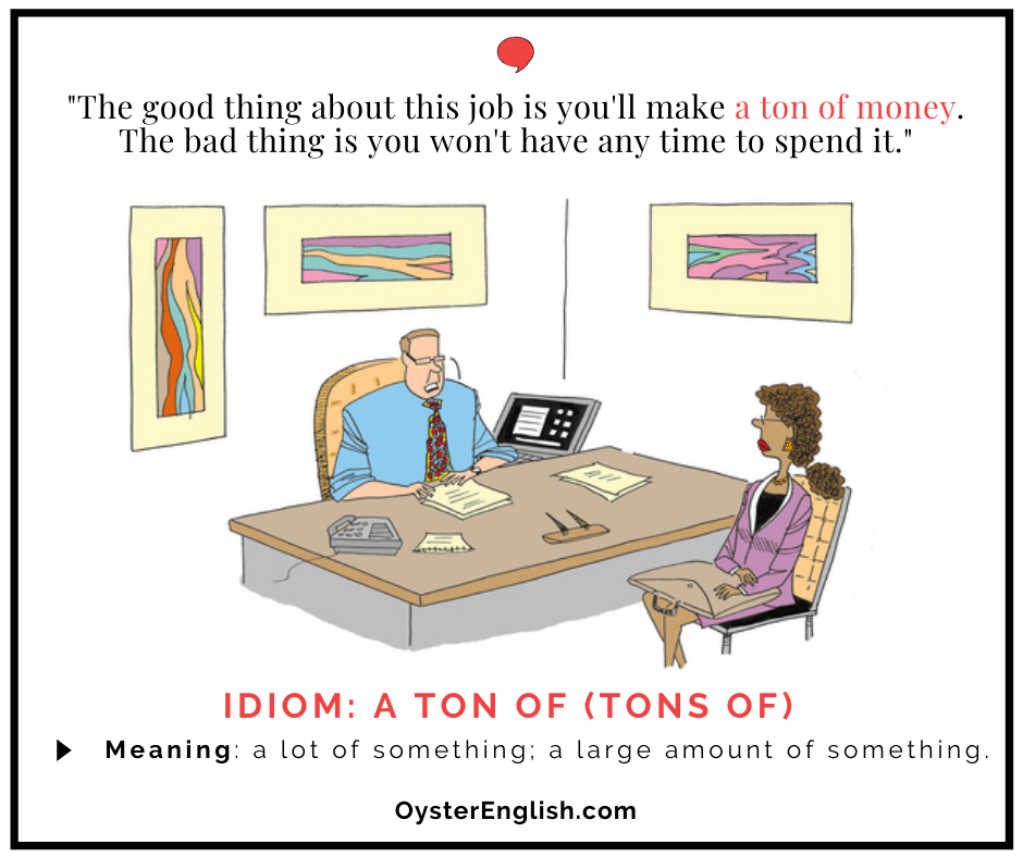 Cartoon for idiom "a ton of": a man sits at desk interviewing a job candidate: "The good thing about this job is you'll make a ton of money. The bad thing is you won't have any time to spend it."