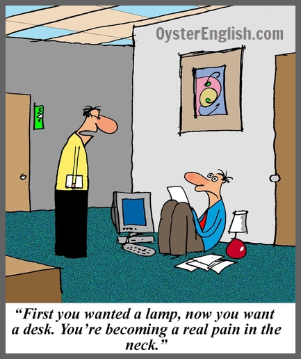 Comic of man sitting on the floor looking up in disbelief at a man standing above him who says: "First you wanted a lamp, now you want a desk. You're becoming a real pain in the neck."