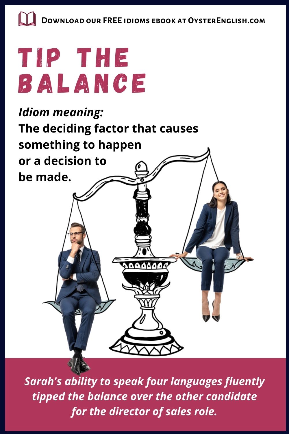 A businessman & businesswoman sit in the pans of a balance scale, with the woman at a higher level. "Sarah's ability to speak 4 languages tipped the balance over the other candidate."